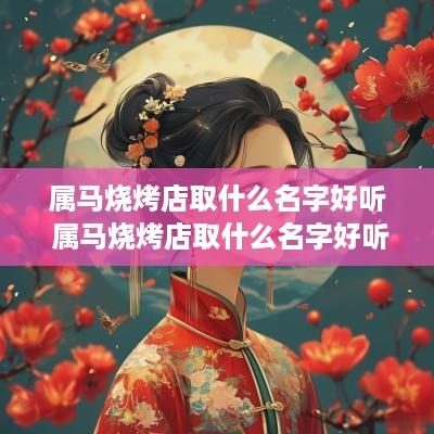 属马烧烤店取什么名字好听 属马烧烤店取什么名字好听点