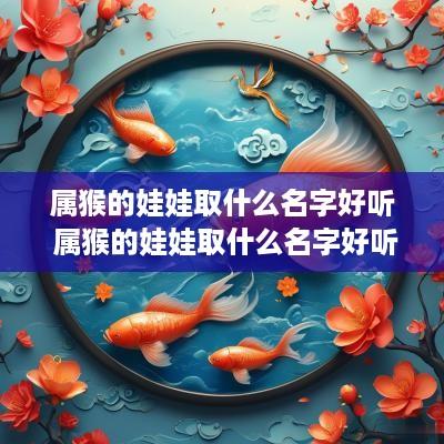 属猴的娃娃取什么名字好听 属猴的娃娃取什么名字好听又吉祥