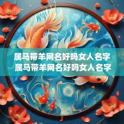 属马带羊网名好吗女人名字 属马带羊网名好吗女人名字怎么取