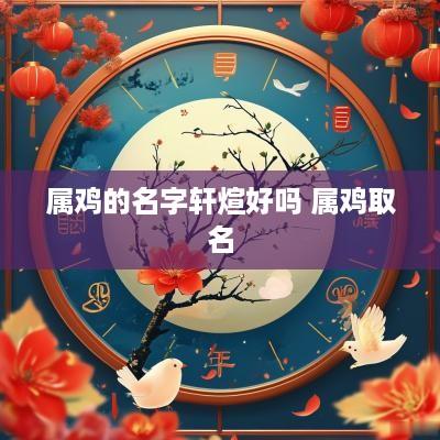 属鸡的名字轩煊好吗 属鸡取名
