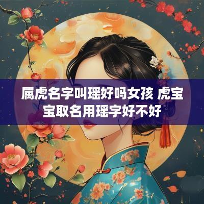 属虎名字叫瑶好吗女孩 虎宝宝取名用瑶字好不好