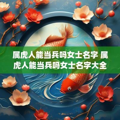 属虎人能当兵吗女士名字 属虎人能当兵吗女士名字大全