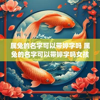 属兔的名字可以带婷字吗 属兔的名字可以带婷字吗女孩