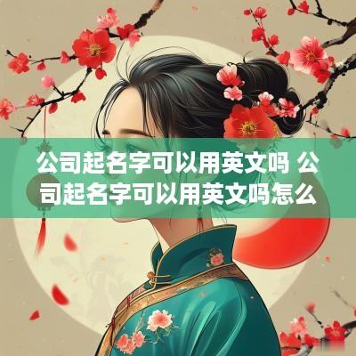 公司起名字可以用英文吗 公司起名字可以用英文吗怎么写