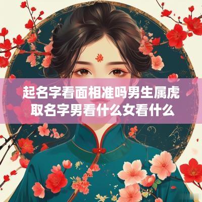 起名字看面相准吗男生属虎 取名字男看什么女看什么
