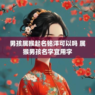 男孩属猴起名铭洋可以吗 属猴男孩名字宜用字