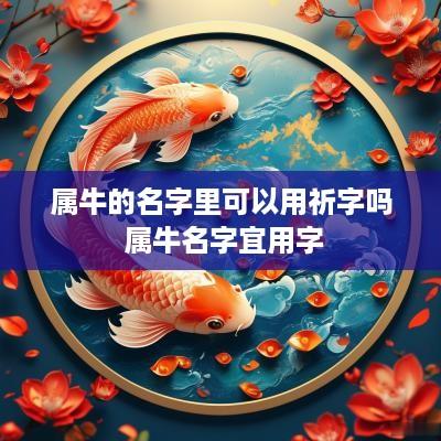 属牛的名字里可以用祈字吗 属牛名字宜用字