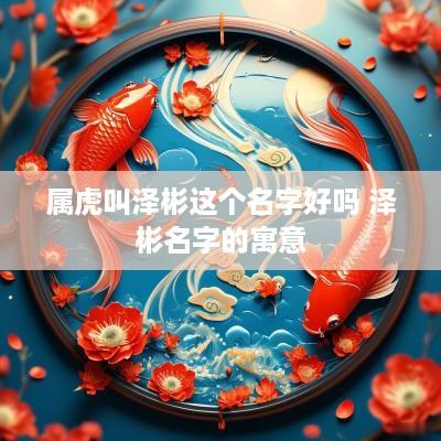 属虎叫泽彬这个名字好吗 泽彬名字的寓意
