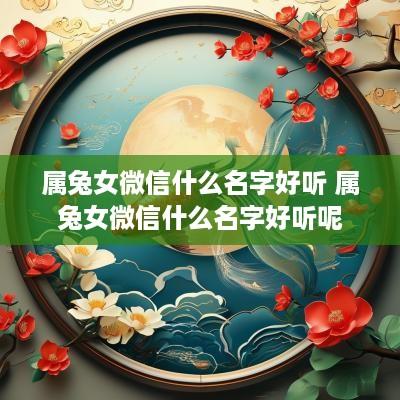 属兔女微信什么名字好听 属兔女微信什么名字好听呢