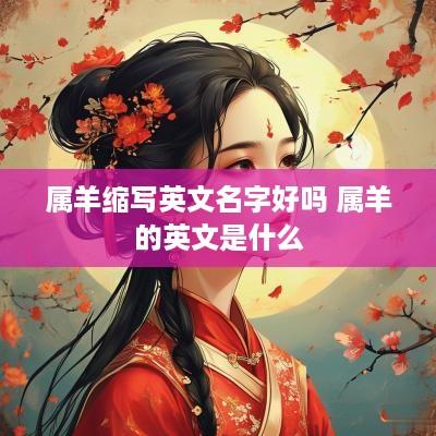 属羊缩写英文名字好吗 属羊的英文是什么