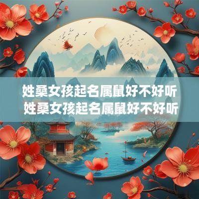 姓桑女孩起名属鼠好不好听 姓桑女孩起名属鼠好不好听呢