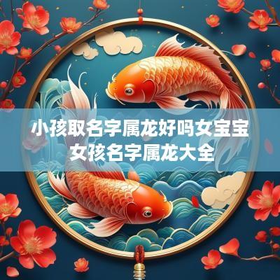 小孩取名字属龙好吗女宝宝 女孩名字属龙大全