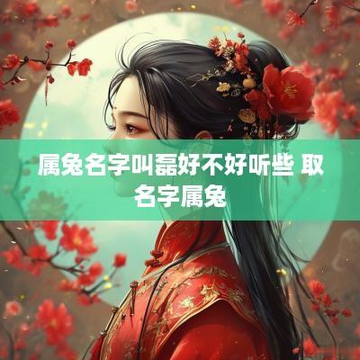 属兔名字叫磊好不好听些 取名字属兔