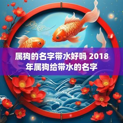 属狗的名字带水好吗 2018年属狗给带水的名字