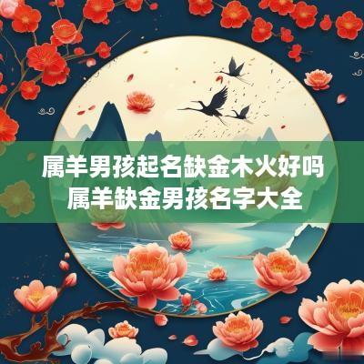 属羊男孩起名缺金木火好吗 属羊缺金男孩名字大全