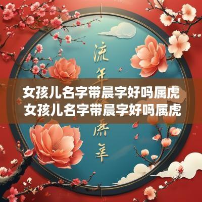 女孩儿名字带晨字好吗属虎 女孩儿名字带晨字好吗属虎的