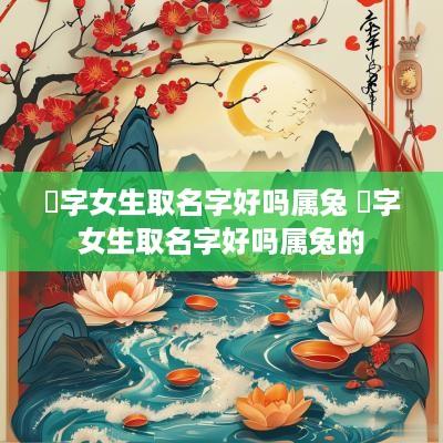 镕字女生取名字好吗属兔 镕字女生取名字好吗属兔的