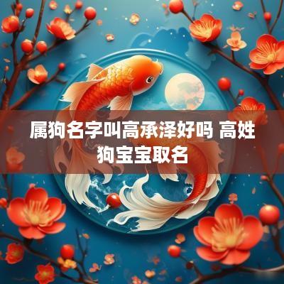 属狗名字叫高承泽好吗 高姓狗宝宝取名