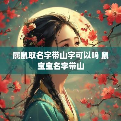 属鼠取名字带山字可以吗 鼠宝宝名字带山