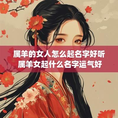 属羊的女人怎么起名字好听 属羊女起什么名字运气好