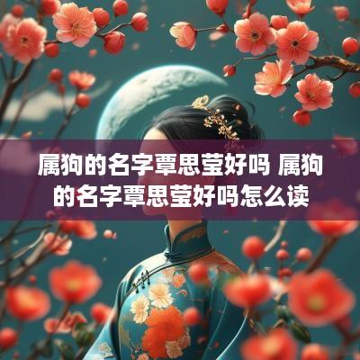 属狗的名字覃思莹好吗 属狗的名字覃思莹好吗怎么读