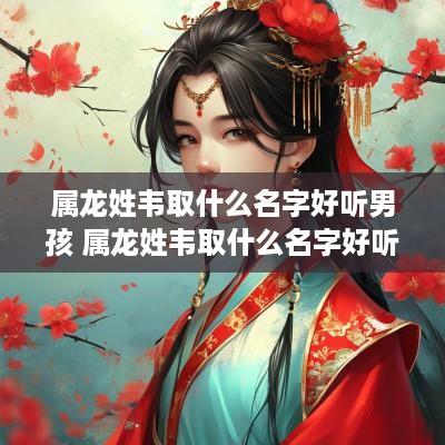 属龙姓韦取什么名字好听男孩 属龙姓韦取什么名字好听男孩子