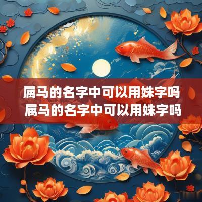属马的名字中可以用姝字吗 属马的名字中可以用姝字吗好吗