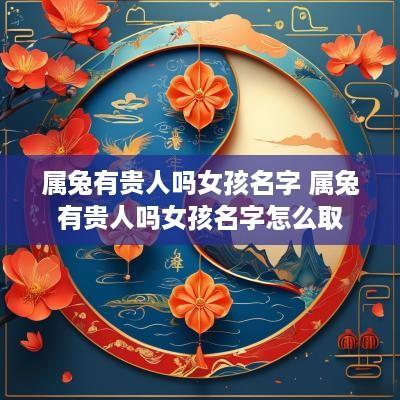 属兔有贵人吗女孩名字 属兔有贵人吗女孩名字怎么取