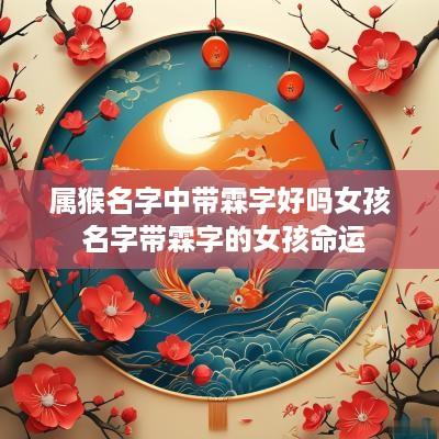 属猴名字中带霖字好吗女孩 名字带霖字的女孩命运