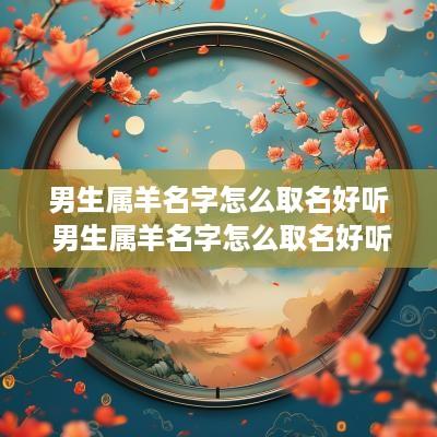 男生属羊名字怎么取名好听 男生属羊名字怎么取名好听点