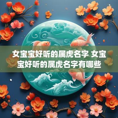 女宝宝好听的属虎名字 女宝宝好听的属虎名字有哪些