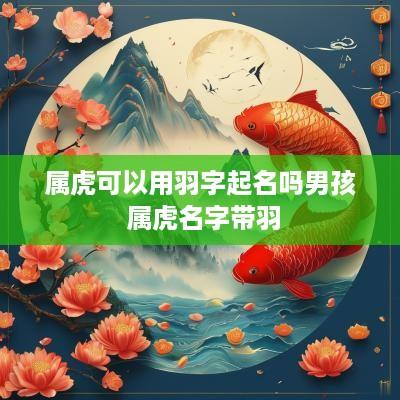 属虎可以用羽字起名吗男孩 属虎名字带羽