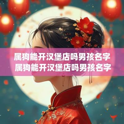 属狗能开汉堡店吗男孩名字 属狗能开汉堡店吗男孩名字怎么取