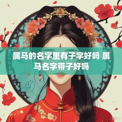 属马的名字里有子字好吗 属马名字带子好吗