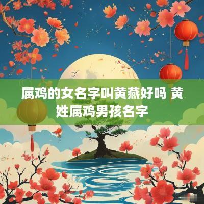 属鸡的女名字叫黄燕好吗 黄姓属鸡男孩名字