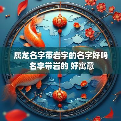 属龙名字带岩字的名字好吗 名字带岩的 好寓意