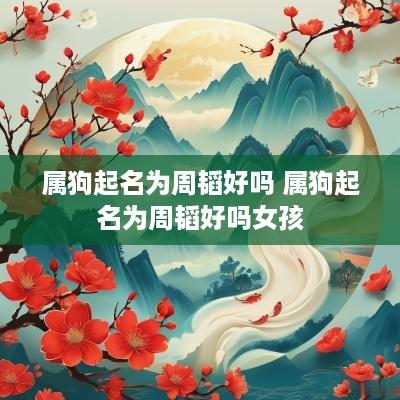 属狗起名为周韬好吗 属狗起名为周韬好吗女孩