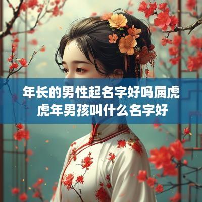 年长的男性起名字好吗属虎 蛇年男孩叫什么名字好