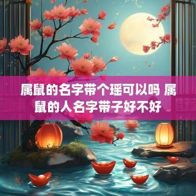 属鼠的名字带个瑶可以吗 属鼠的人名字带子好不好