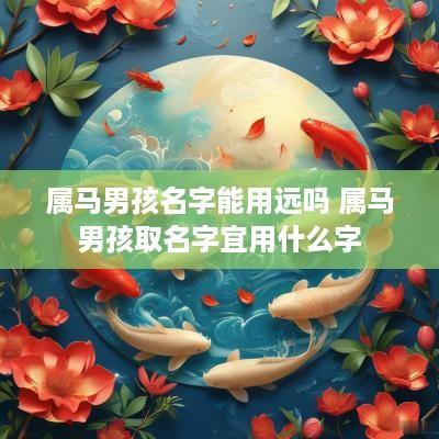 属马男孩名字能用远吗 属马男孩取名字宜用什么字 属马男孩名字能用远吗 属马男孩取名字宜用什么字