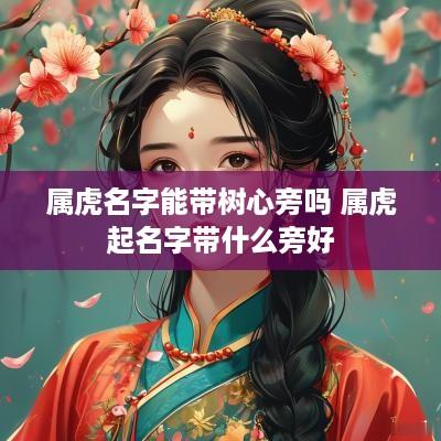 属虎名字能带树心旁吗 属虎起名字带什么旁好