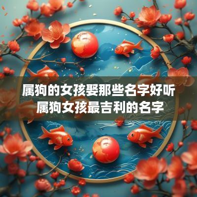 属狗的女孩娶那些名字好听 属狗女孩最吉利的名字