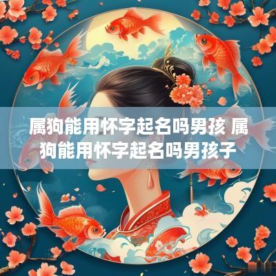 属狗能用怀字起名吗男孩 属狗能用怀字起名吗男孩子