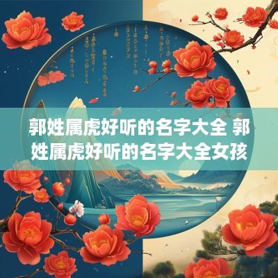 郭姓属虎好听的名字大全 郭姓属虎好听的名字大全女孩