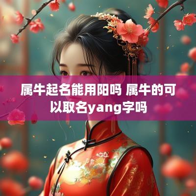 属牛起名能用阳吗 属牛的可以取名yang字吗