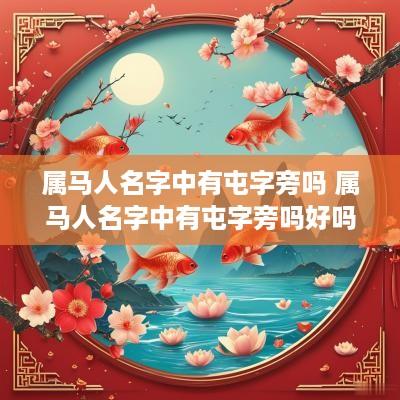 属马人名字中有屯字旁吗 属马人名字中有屯字旁吗好吗