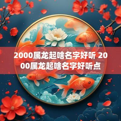 2000属龙起啥名字好听 2000属龙起啥名字好听点