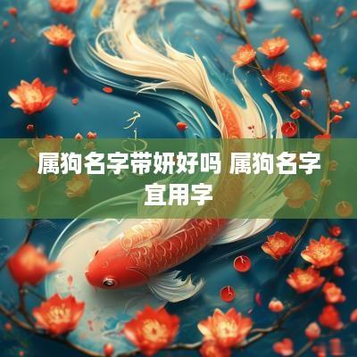 属狗名字带妍好吗 属狗名字宜用字