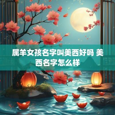 属羊女孩名字叫美西好吗 美西名字怎么样