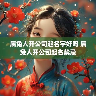 属兔人开公司起名字好吗 属兔人开公司起名禁忌